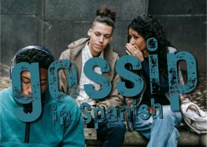 Gossip in Spanish: The art of Chisme