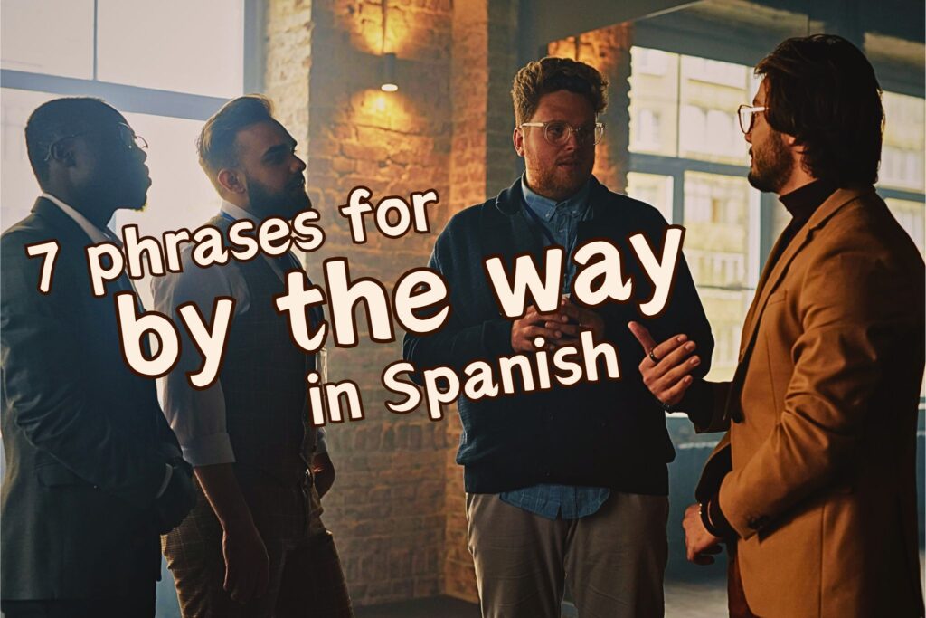 7 phrases for By the way in Spanish